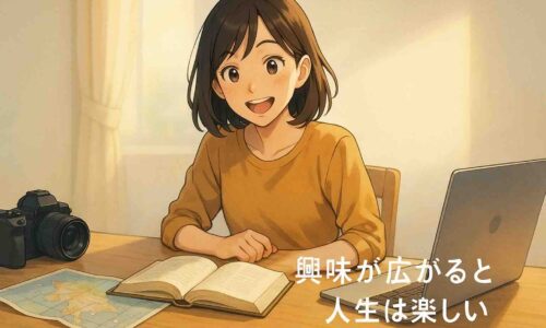 明るいデスクで20〜30代の日本人女性が、カメラや本、パソコン、地図などを前にワクワクした表情で眺めているアニメ風イラスト。新しい興味が広がる瞬間を、柔らかな自然光と軽やかな雰囲気で描いている。右下に白字で「興味が広がると人生は楽しい」と表示。